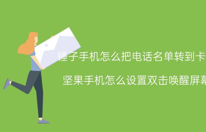 锤子手机怎么把电话名单转到卡上 坚果手机怎么设置双击唤醒屏幕？